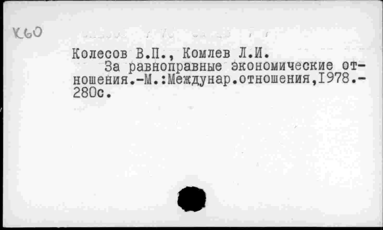 ﻿Колесов В.П., Комлев Л.И.
За равноправные экономические от ношения.-М.:Междунар.отношения,1978. 280с.